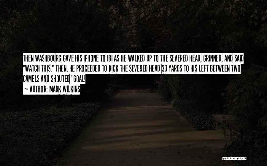 Mark Wilkins Quotes: Then Washbourg Gave His Iphone To Ibi As He Walked Up To The Severed Head, Grinned, And Said Watch This.