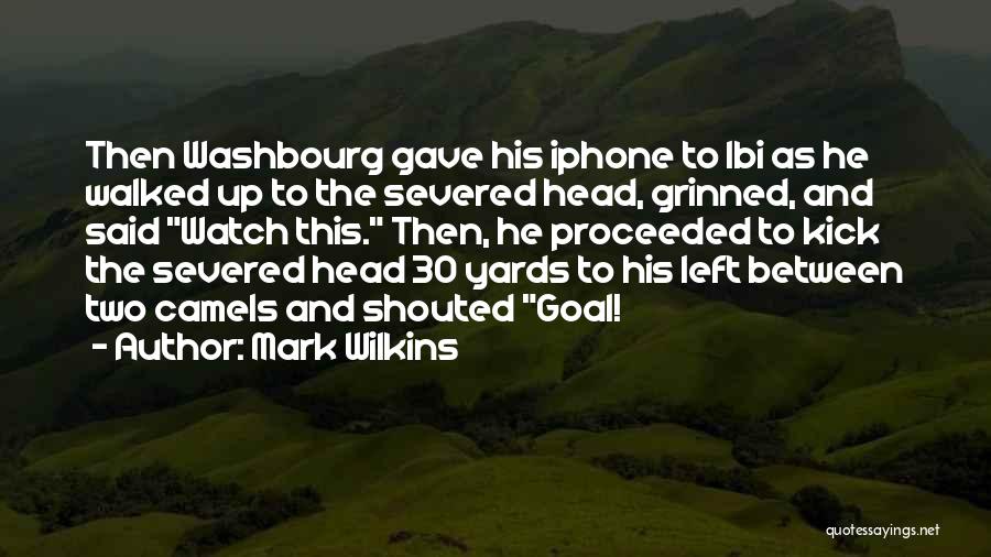 Mark Wilkins Quotes: Then Washbourg Gave His Iphone To Ibi As He Walked Up To The Severed Head, Grinned, And Said Watch This.