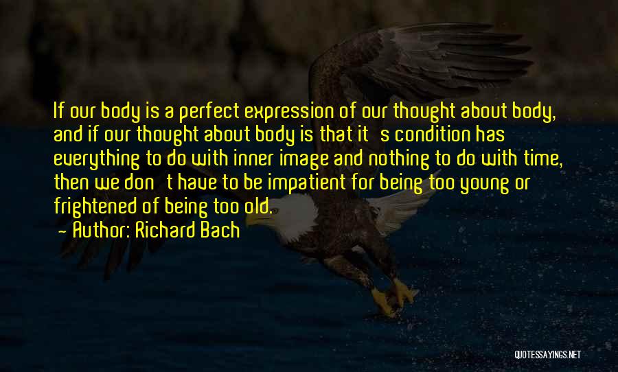 Richard Bach Quotes: If Our Body Is A Perfect Expression Of Our Thought About Body, And If Our Thought About Body Is That