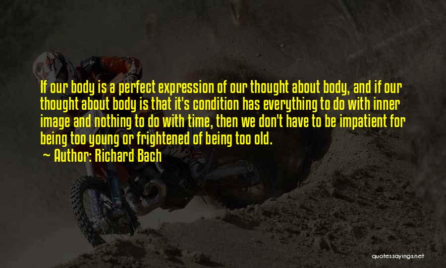 Richard Bach Quotes: If Our Body Is A Perfect Expression Of Our Thought About Body, And If Our Thought About Body Is That