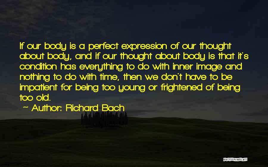 Richard Bach Quotes: If Our Body Is A Perfect Expression Of Our Thought About Body, And If Our Thought About Body Is That