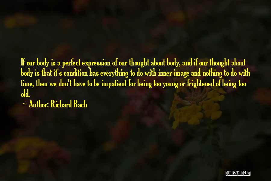 Richard Bach Quotes: If Our Body Is A Perfect Expression Of Our Thought About Body, And If Our Thought About Body Is That