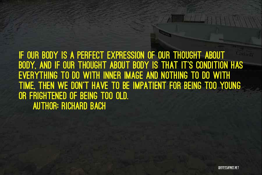 Richard Bach Quotes: If Our Body Is A Perfect Expression Of Our Thought About Body, And If Our Thought About Body Is That