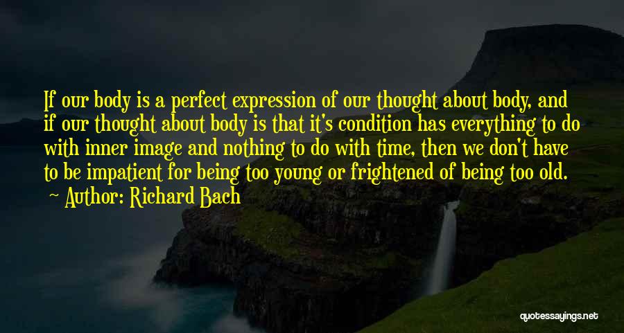 Richard Bach Quotes: If Our Body Is A Perfect Expression Of Our Thought About Body, And If Our Thought About Body Is That