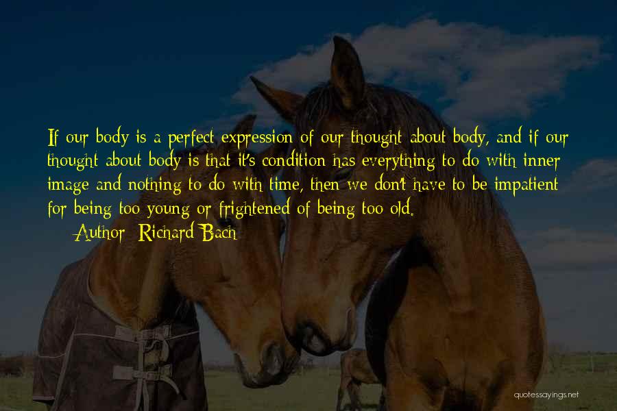 Richard Bach Quotes: If Our Body Is A Perfect Expression Of Our Thought About Body, And If Our Thought About Body Is That