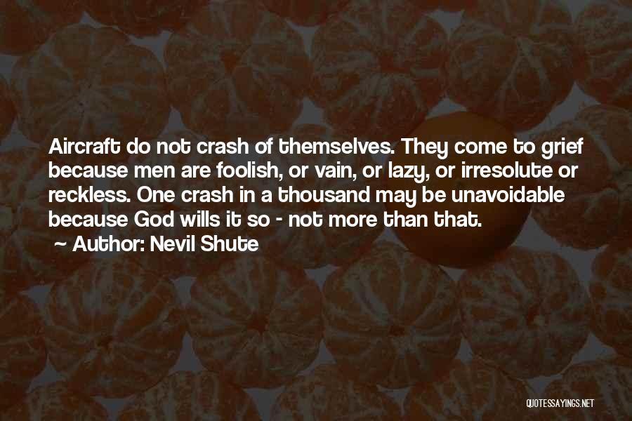 Nevil Shute Quotes: Aircraft Do Not Crash Of Themselves. They Come To Grief Because Men Are Foolish, Or Vain, Or Lazy, Or Irresolute