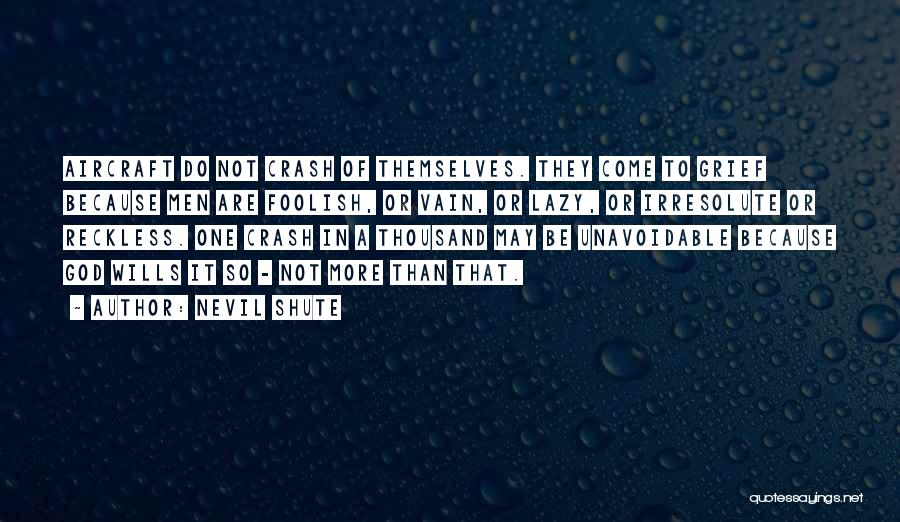 Nevil Shute Quotes: Aircraft Do Not Crash Of Themselves. They Come To Grief Because Men Are Foolish, Or Vain, Or Lazy, Or Irresolute