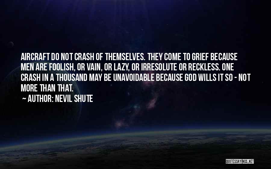 Nevil Shute Quotes: Aircraft Do Not Crash Of Themselves. They Come To Grief Because Men Are Foolish, Or Vain, Or Lazy, Or Irresolute