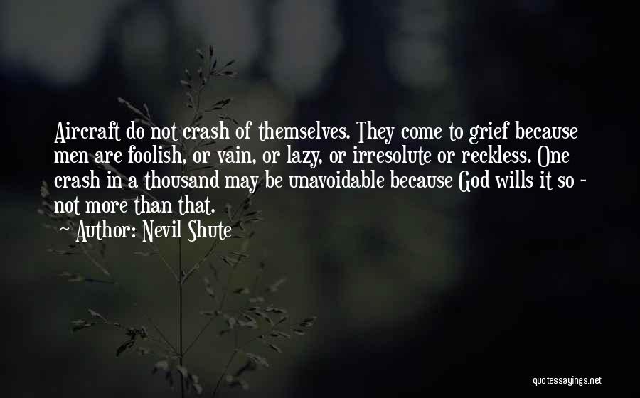 Nevil Shute Quotes: Aircraft Do Not Crash Of Themselves. They Come To Grief Because Men Are Foolish, Or Vain, Or Lazy, Or Irresolute