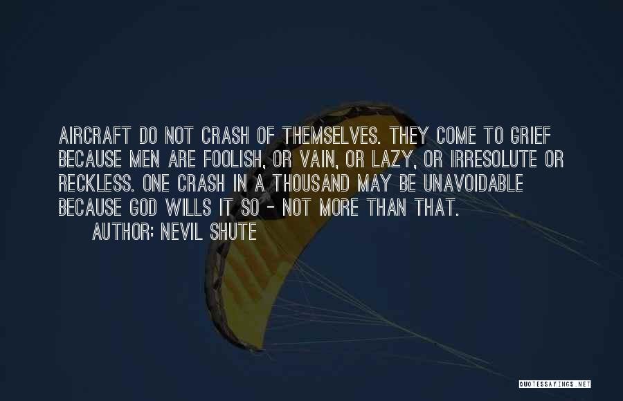 Nevil Shute Quotes: Aircraft Do Not Crash Of Themselves. They Come To Grief Because Men Are Foolish, Or Vain, Or Lazy, Or Irresolute