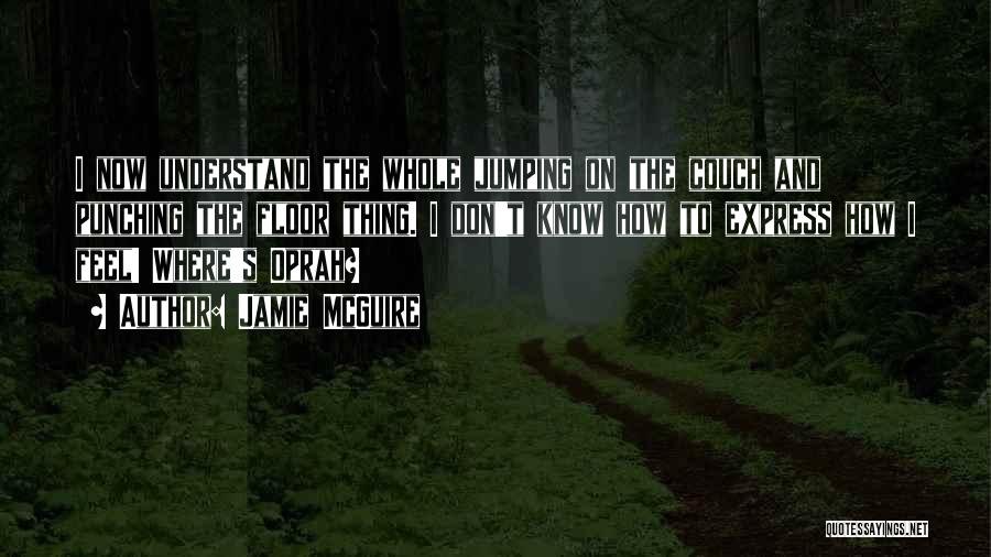 Jamie McGuire Quotes: I Now Understand The Whole Jumping On The Couch And Punching The Floor Thing. I Don't Know How To Express