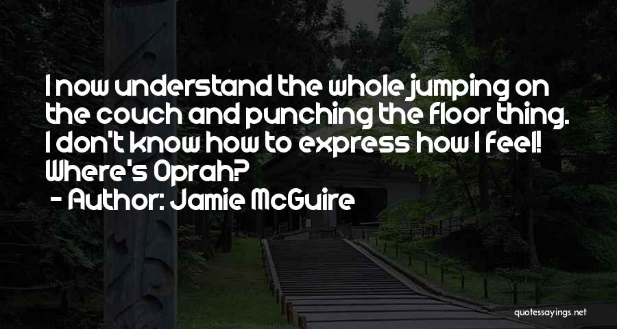 Jamie McGuire Quotes: I Now Understand The Whole Jumping On The Couch And Punching The Floor Thing. I Don't Know How To Express