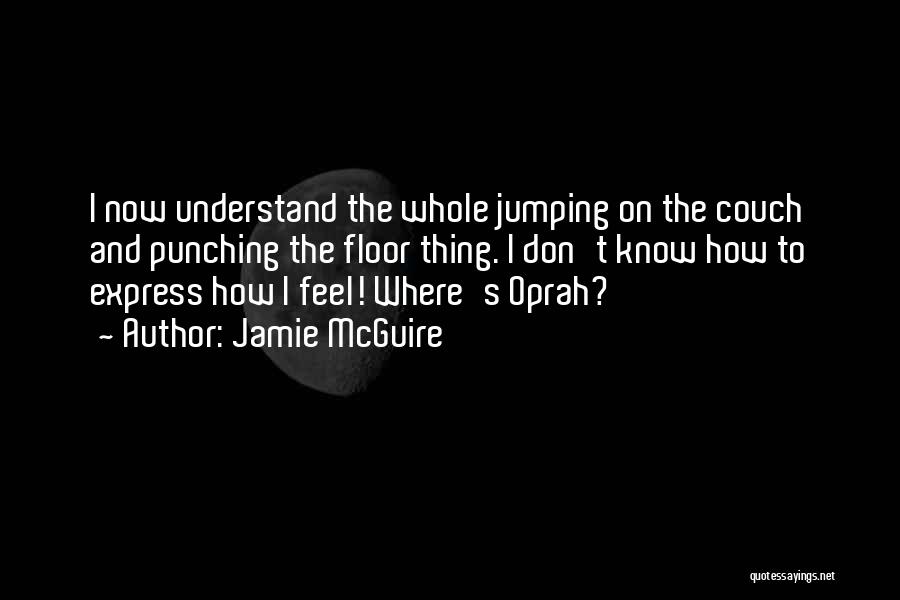 Jamie McGuire Quotes: I Now Understand The Whole Jumping On The Couch And Punching The Floor Thing. I Don't Know How To Express