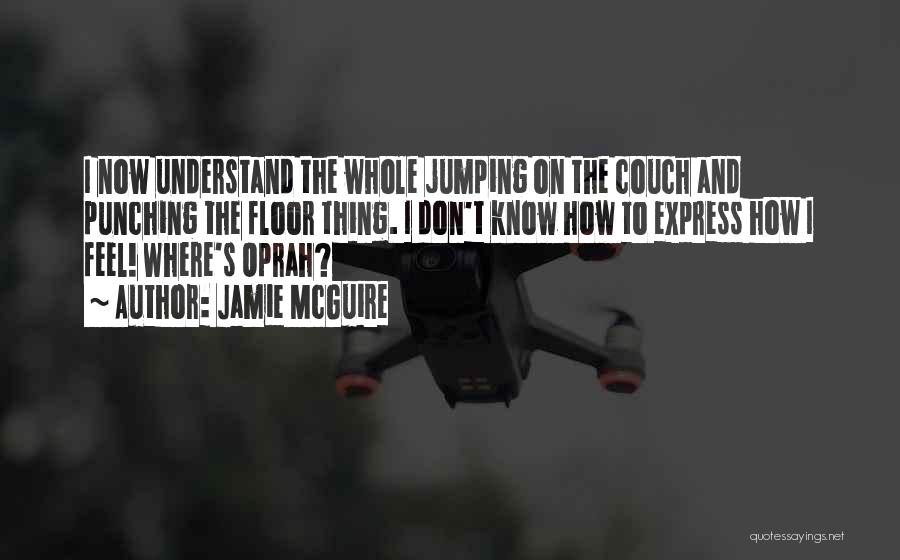 Jamie McGuire Quotes: I Now Understand The Whole Jumping On The Couch And Punching The Floor Thing. I Don't Know How To Express