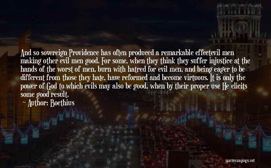 Boethius Quotes: And So Sovereign Providence Has Often Produced A Remarkable Effectevil Men Making Other Evil Men Good. For Some, When They