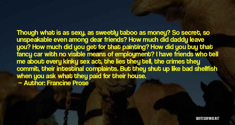 Francine Prose Quotes: Though What Is As Sexy, As Sweetly Taboo As Money? So Secret, So Unspeakable Even Among Dear Friends? How Much