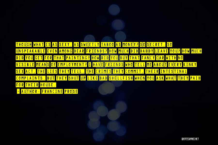 Francine Prose Quotes: Though What Is As Sexy, As Sweetly Taboo As Money? So Secret, So Unspeakable Even Among Dear Friends? How Much