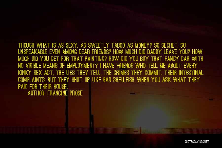 Francine Prose Quotes: Though What Is As Sexy, As Sweetly Taboo As Money? So Secret, So Unspeakable Even Among Dear Friends? How Much