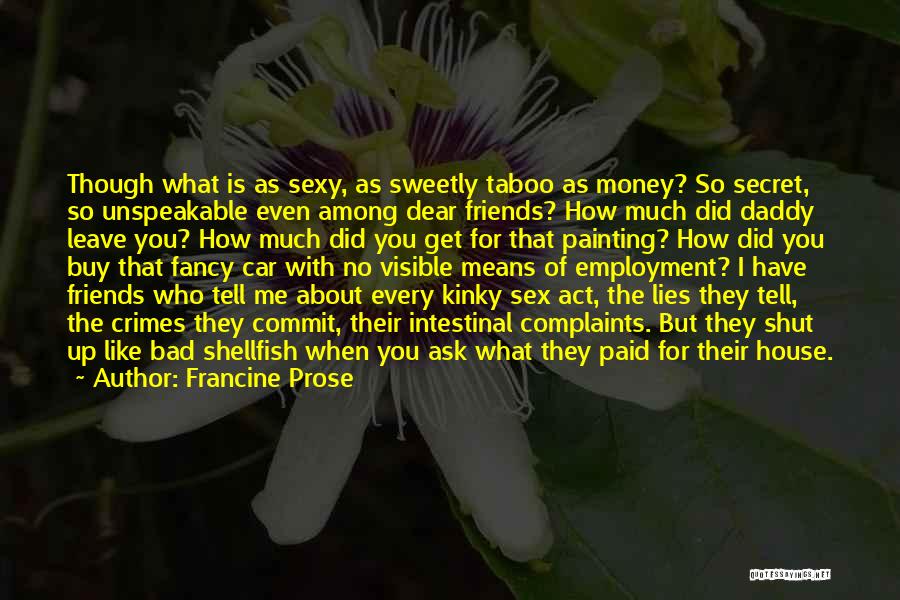 Francine Prose Quotes: Though What Is As Sexy, As Sweetly Taboo As Money? So Secret, So Unspeakable Even Among Dear Friends? How Much