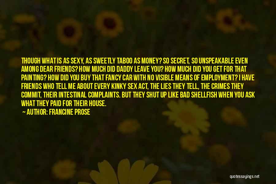 Francine Prose Quotes: Though What Is As Sexy, As Sweetly Taboo As Money? So Secret, So Unspeakable Even Among Dear Friends? How Much