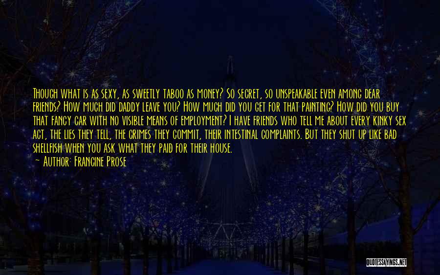 Francine Prose Quotes: Though What Is As Sexy, As Sweetly Taboo As Money? So Secret, So Unspeakable Even Among Dear Friends? How Much