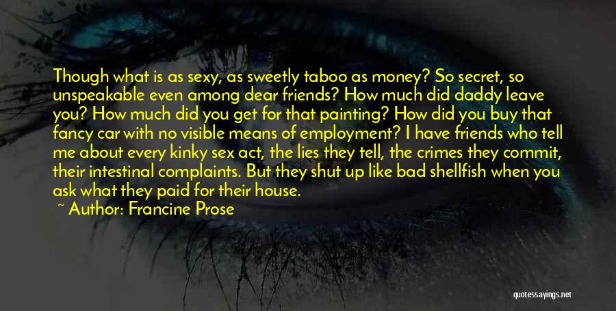 Francine Prose Quotes: Though What Is As Sexy, As Sweetly Taboo As Money? So Secret, So Unspeakable Even Among Dear Friends? How Much