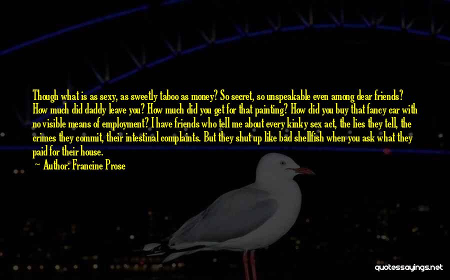 Francine Prose Quotes: Though What Is As Sexy, As Sweetly Taboo As Money? So Secret, So Unspeakable Even Among Dear Friends? How Much