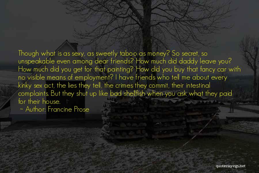 Francine Prose Quotes: Though What Is As Sexy, As Sweetly Taboo As Money? So Secret, So Unspeakable Even Among Dear Friends? How Much