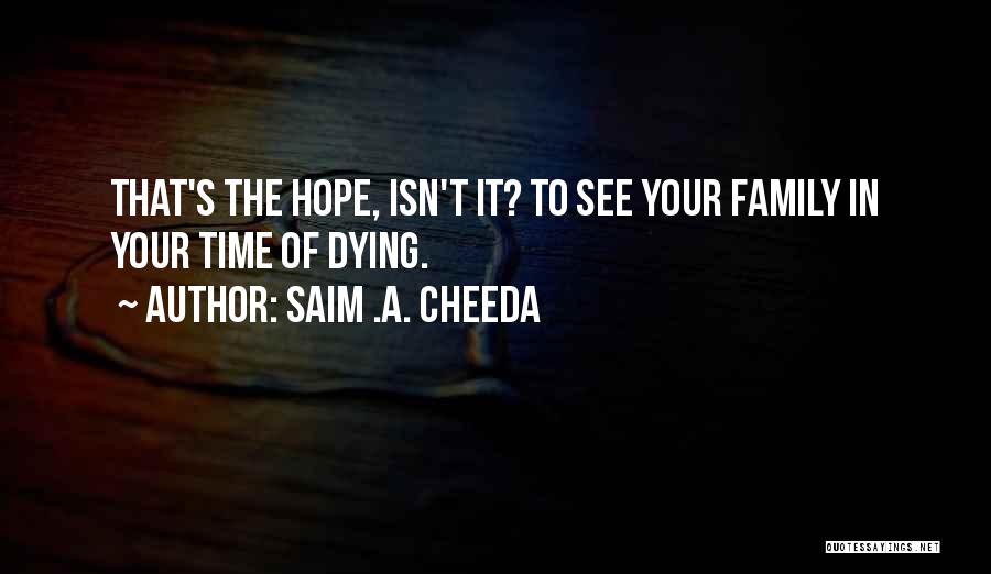 Saim .A. Cheeda Quotes: That's The Hope, Isn't It? To See Your Family In Your Time Of Dying.