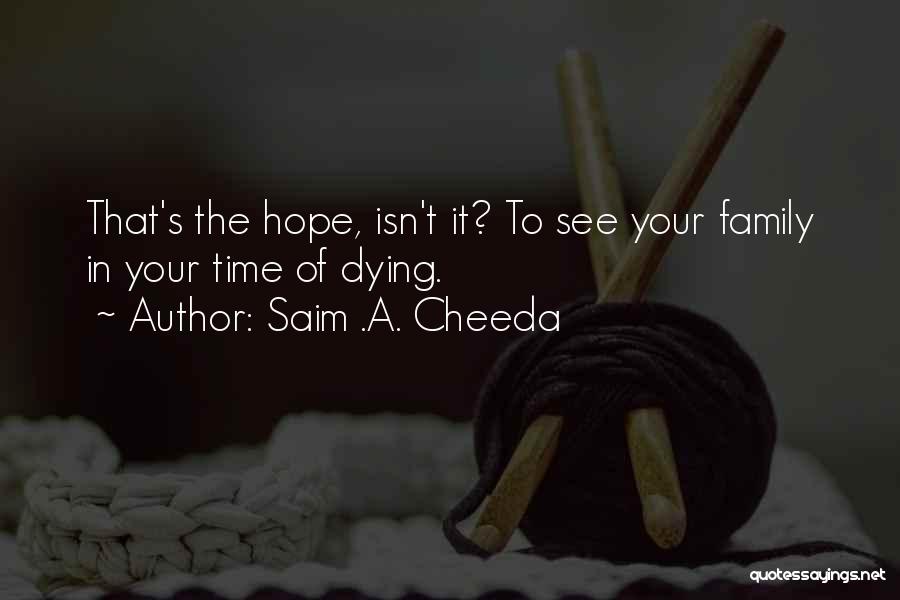 Saim .A. Cheeda Quotes: That's The Hope, Isn't It? To See Your Family In Your Time Of Dying.