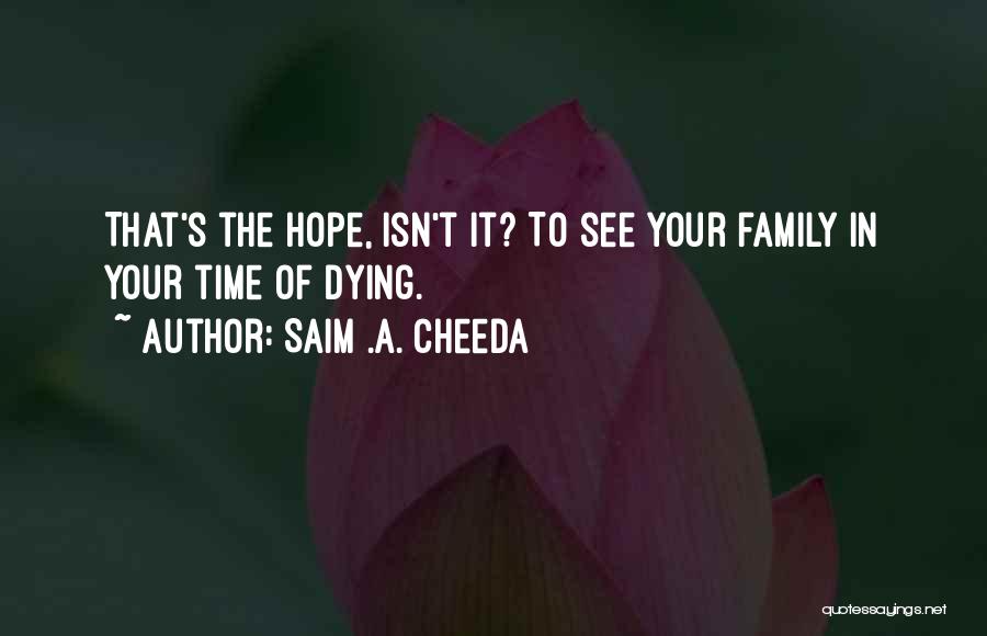 Saim .A. Cheeda Quotes: That's The Hope, Isn't It? To See Your Family In Your Time Of Dying.