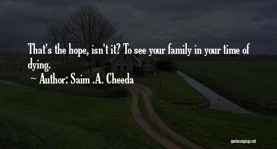 Saim .A. Cheeda Quotes: That's The Hope, Isn't It? To See Your Family In Your Time Of Dying.