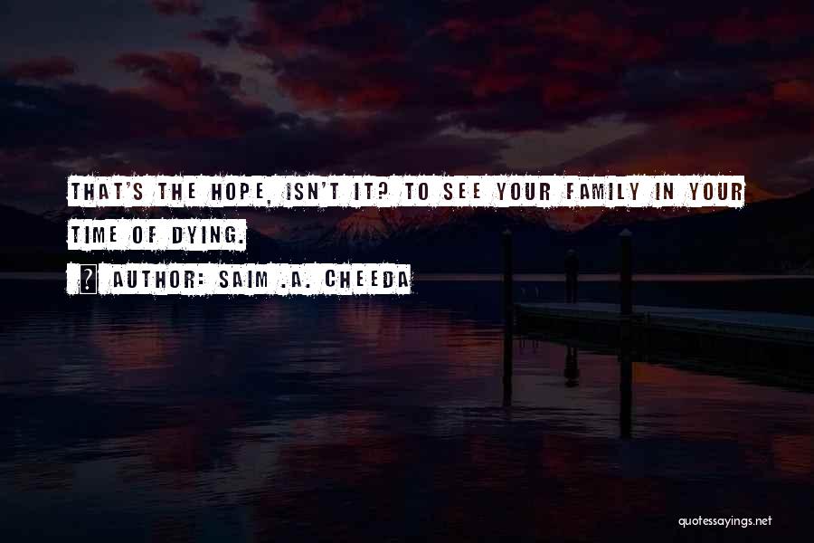 Saim .A. Cheeda Quotes: That's The Hope, Isn't It? To See Your Family In Your Time Of Dying.