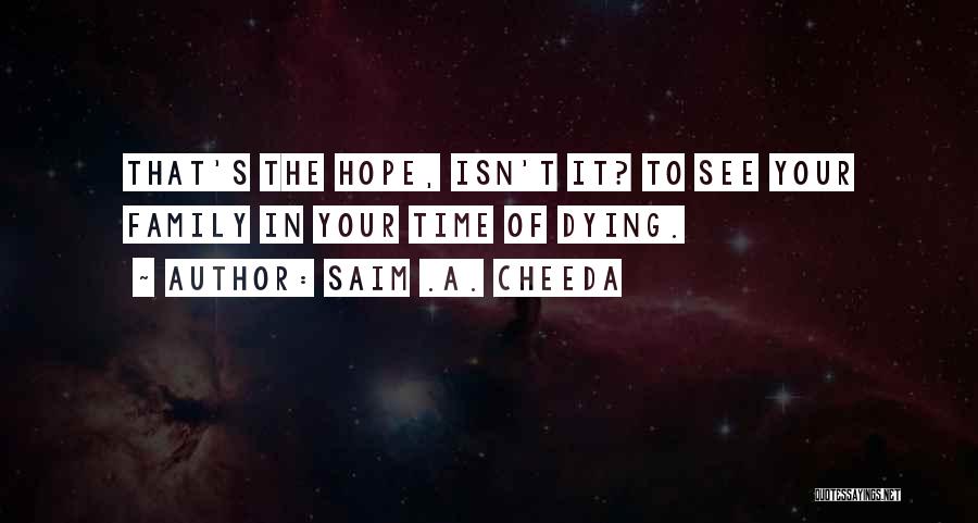 Saim .A. Cheeda Quotes: That's The Hope, Isn't It? To See Your Family In Your Time Of Dying.