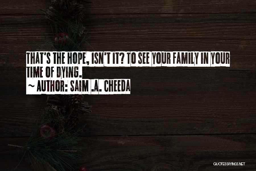 Saim .A. Cheeda Quotes: That's The Hope, Isn't It? To See Your Family In Your Time Of Dying.