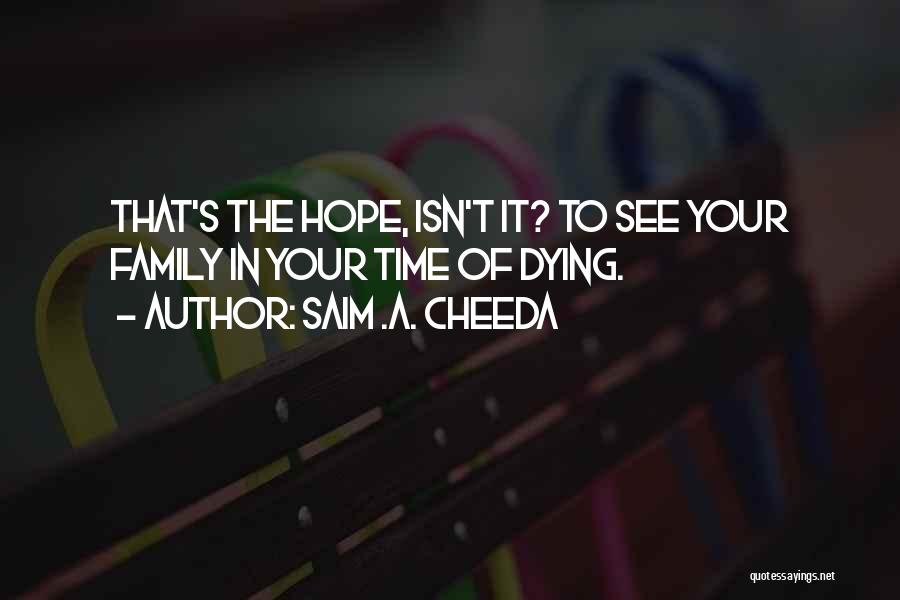 Saim .A. Cheeda Quotes: That's The Hope, Isn't It? To See Your Family In Your Time Of Dying.