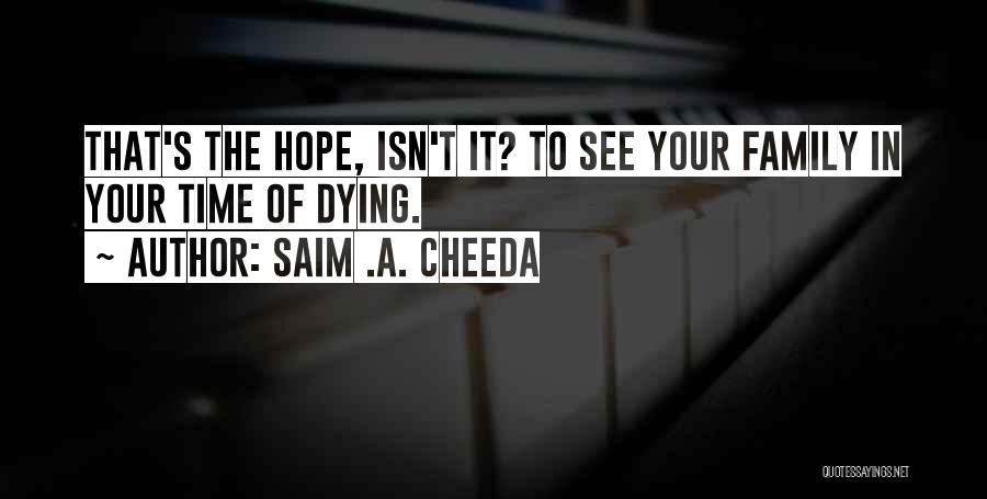 Saim .A. Cheeda Quotes: That's The Hope, Isn't It? To See Your Family In Your Time Of Dying.