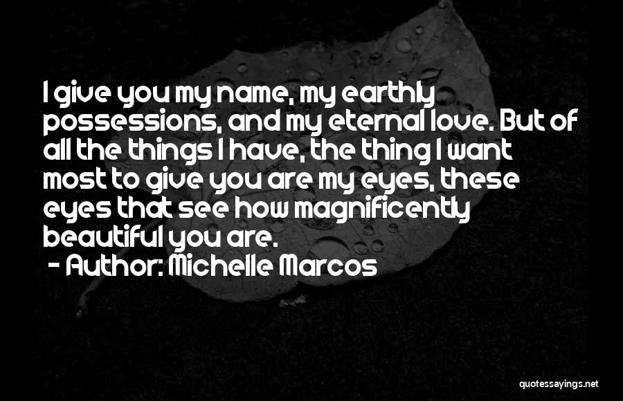 Michelle Marcos Quotes: I Give You My Name, My Earthly Possessions, And My Eternal Love. But Of All The Things I Have, The