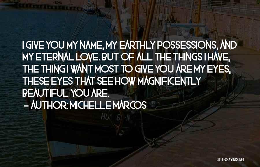 Michelle Marcos Quotes: I Give You My Name, My Earthly Possessions, And My Eternal Love. But Of All The Things I Have, The