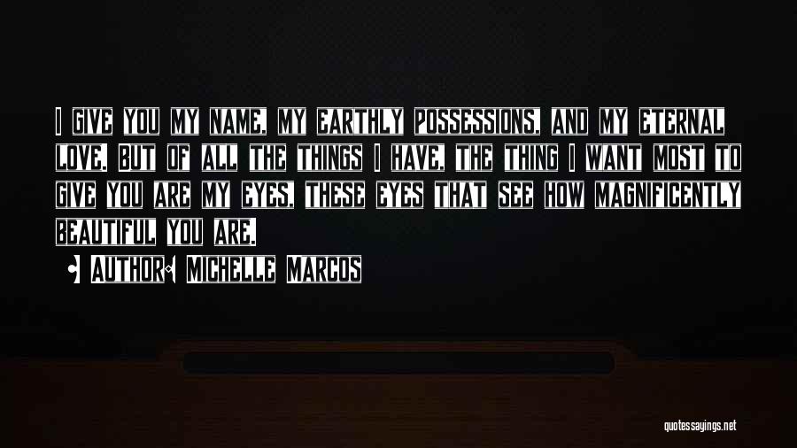 Michelle Marcos Quotes: I Give You My Name, My Earthly Possessions, And My Eternal Love. But Of All The Things I Have, The