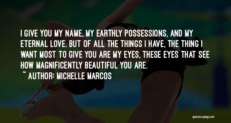 Michelle Marcos Quotes: I Give You My Name, My Earthly Possessions, And My Eternal Love. But Of All The Things I Have, The