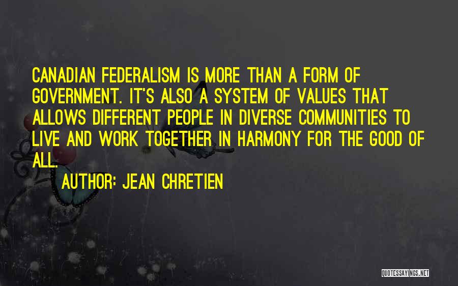 Jean Chretien Quotes: Canadian Federalism Is More Than A Form Of Government. It's Also A System Of Values That Allows Different People In