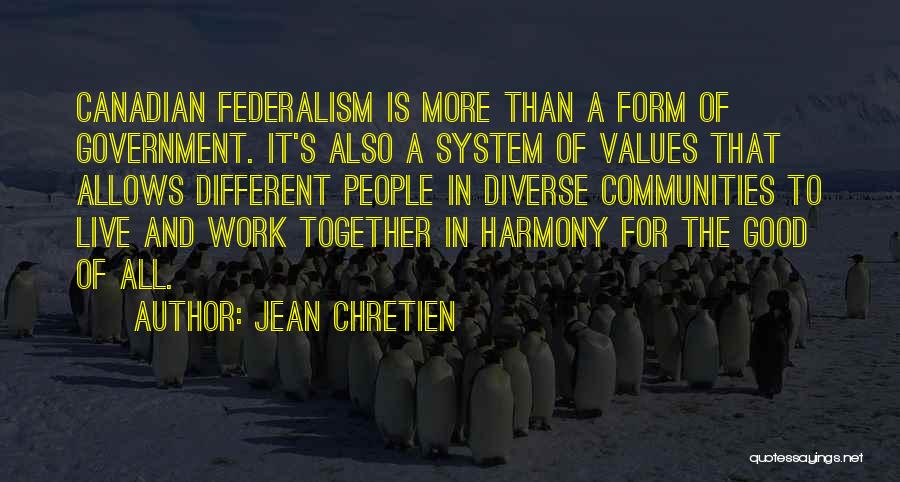 Jean Chretien Quotes: Canadian Federalism Is More Than A Form Of Government. It's Also A System Of Values That Allows Different People In