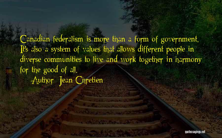 Jean Chretien Quotes: Canadian Federalism Is More Than A Form Of Government. It's Also A System Of Values That Allows Different People In