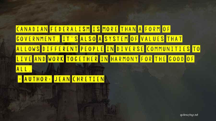 Jean Chretien Quotes: Canadian Federalism Is More Than A Form Of Government. It's Also A System Of Values That Allows Different People In