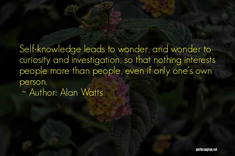 Alan Watts Quotes: Self-knowledge Leads To Wonder, And Wonder To Curiosity And Investigation, So That Nothing Interests People More Than People, Even If