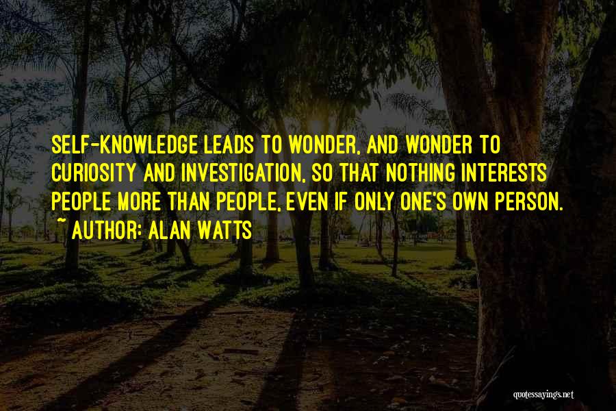 Alan Watts Quotes: Self-knowledge Leads To Wonder, And Wonder To Curiosity And Investigation, So That Nothing Interests People More Than People, Even If