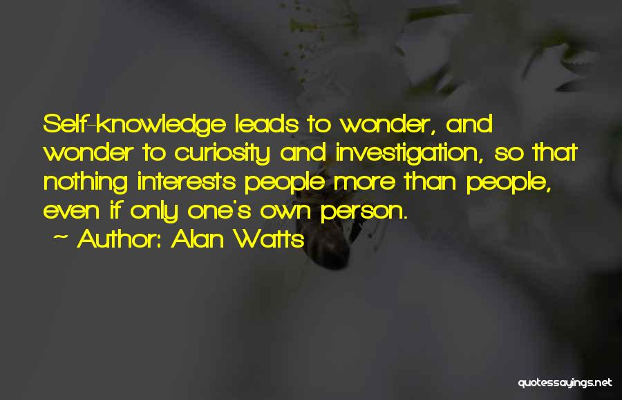 Alan Watts Quotes: Self-knowledge Leads To Wonder, And Wonder To Curiosity And Investigation, So That Nothing Interests People More Than People, Even If