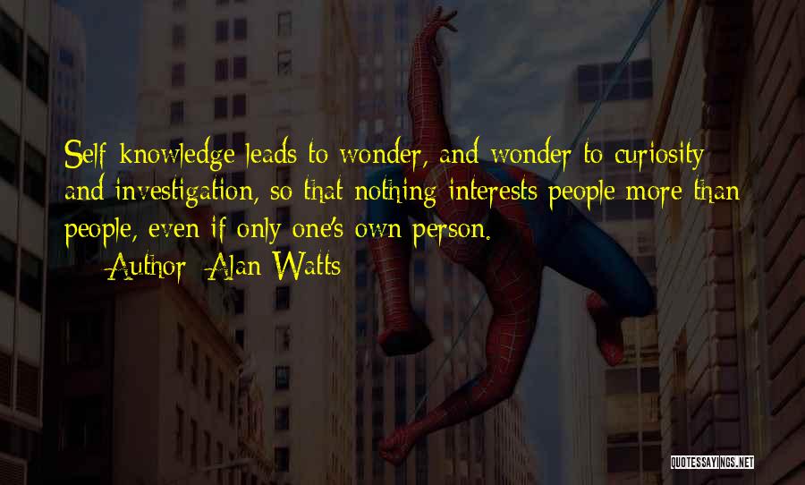 Alan Watts Quotes: Self-knowledge Leads To Wonder, And Wonder To Curiosity And Investigation, So That Nothing Interests People More Than People, Even If