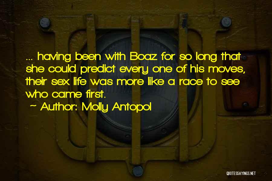 Molly Antopol Quotes: ... Having Been With Boaz For So Long That She Could Predict Every One Of His Moves, Their Sex Life